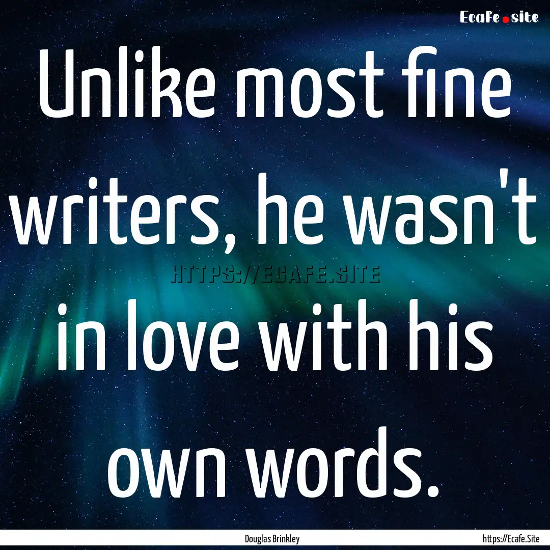 Unlike most fine writers, he wasn't in love.... : Quote by Douglas Brinkley