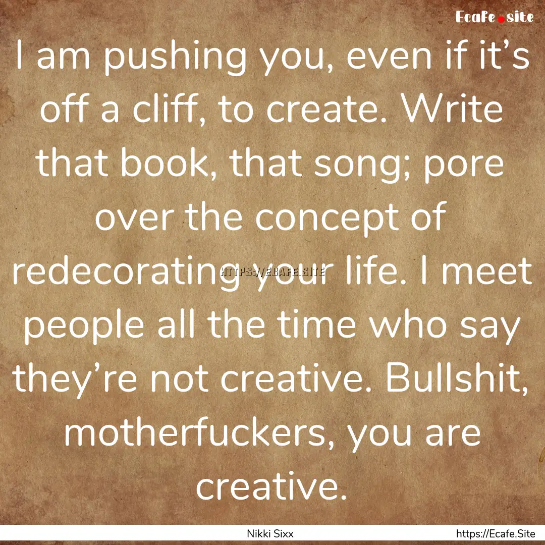 I am pushing you, even if it’s off a cliff,.... : Quote by Nikki Sixx