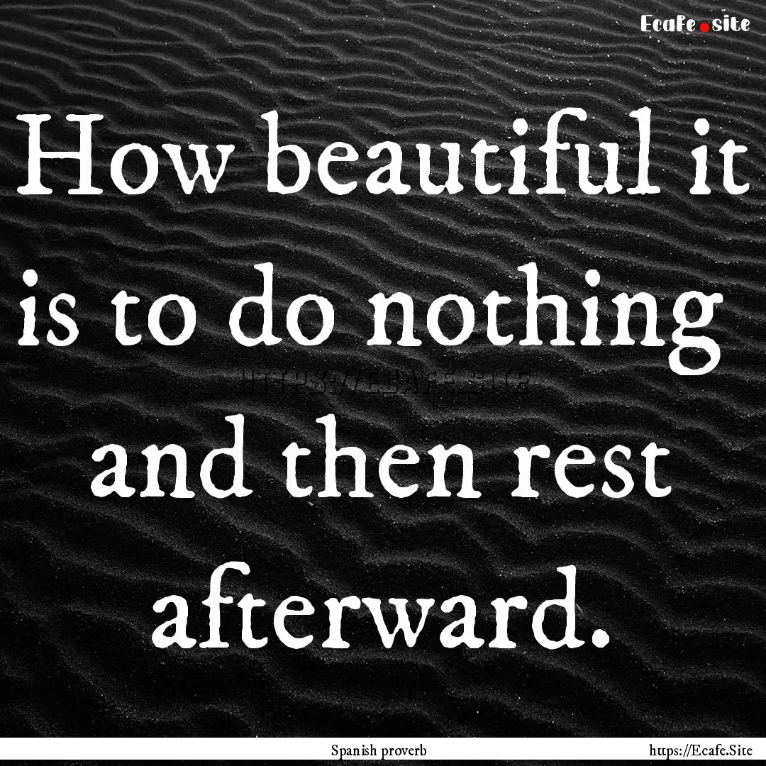 How beautiful it is to do nothing and then.... : Quote by Spanish proverb