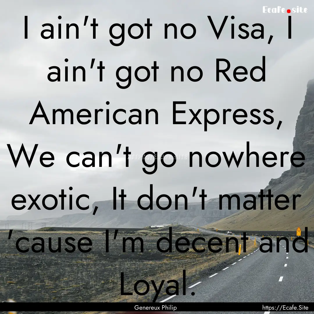 I ain't got no Visa, I ain't got no Red American.... : Quote by Genereux Philip