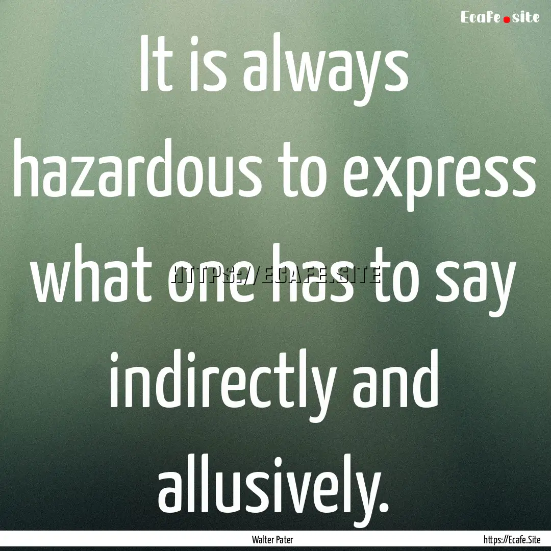 It is always hazardous to express what one.... : Quote by Walter Pater