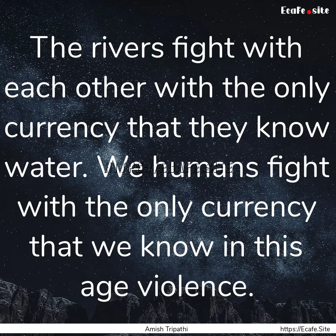 The rivers fight with each other with the.... : Quote by Amish Tripathi