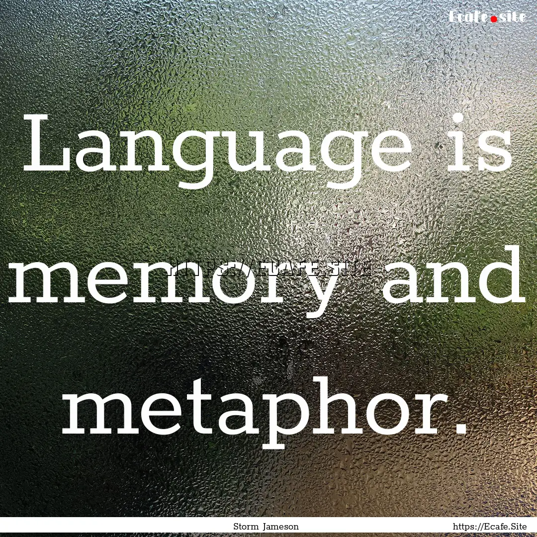 Language is memory and metaphor. : Quote by Storm Jameson