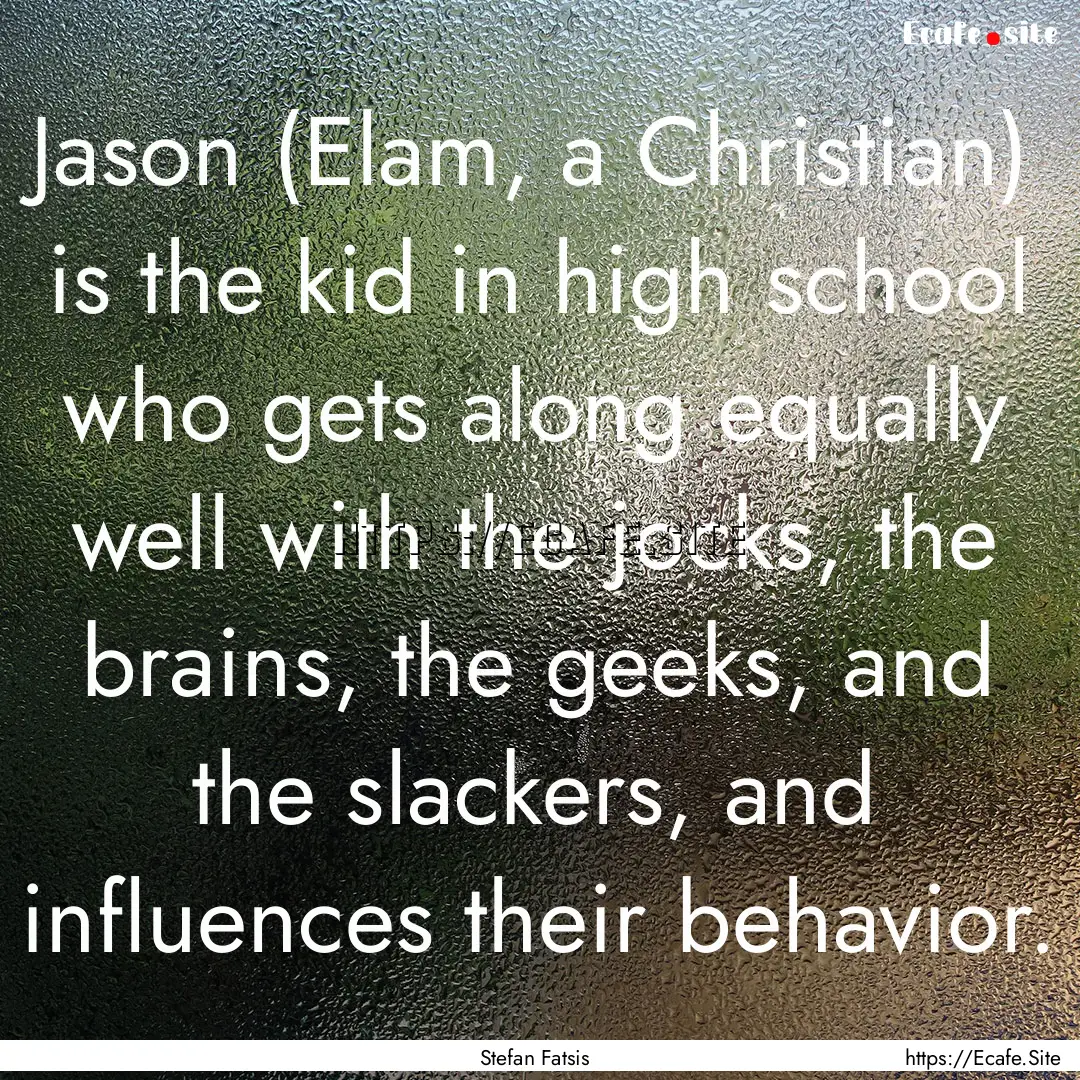 Jason (Elam, a Christian) is the kid in high.... : Quote by Stefan Fatsis