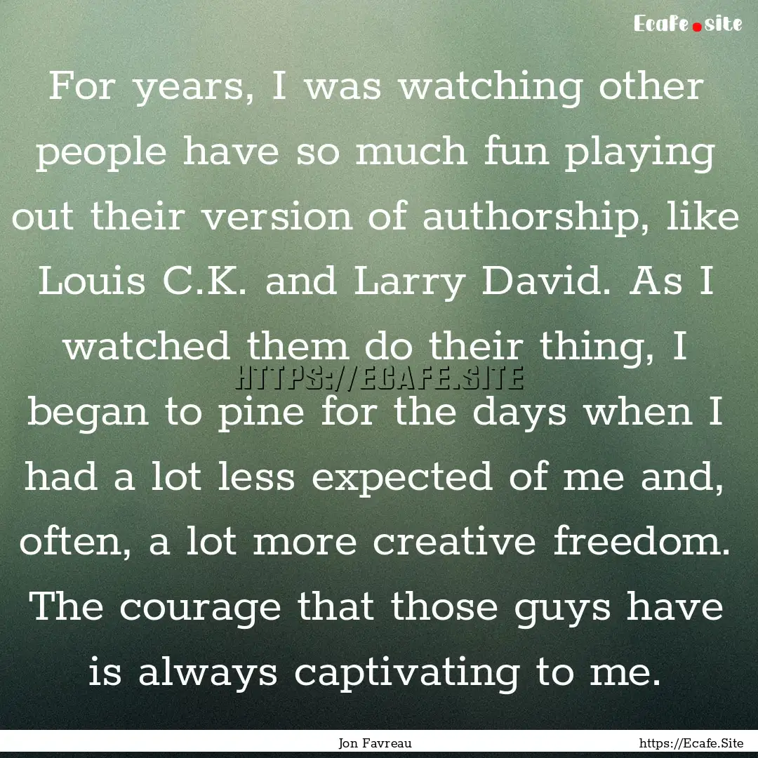 For years, I was watching other people have.... : Quote by Jon Favreau