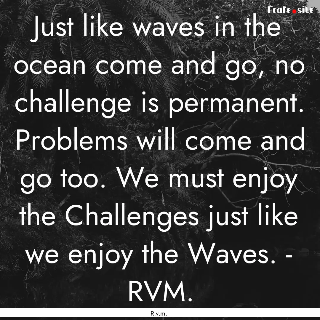 Just like waves in the ocean come and go,.... : Quote by R.v.m.