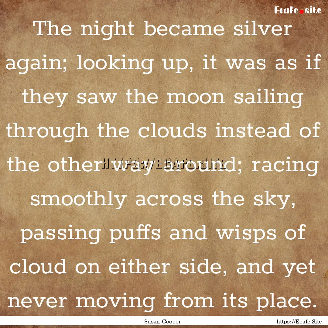 The night became silver again; looking up,.... : Quote by Susan Cooper