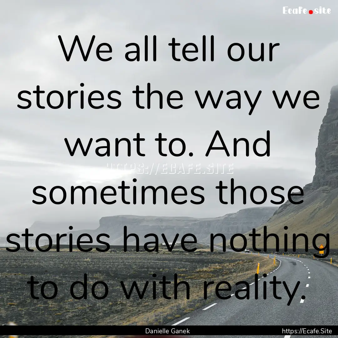 We all tell our stories the way we want to..... : Quote by Danielle Ganek