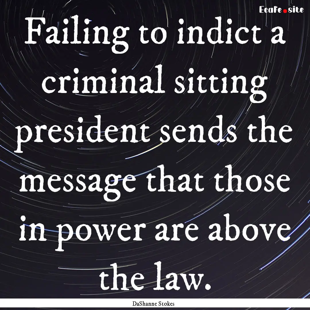 Failing to indict a criminal sitting president.... : Quote by DaShanne Stokes