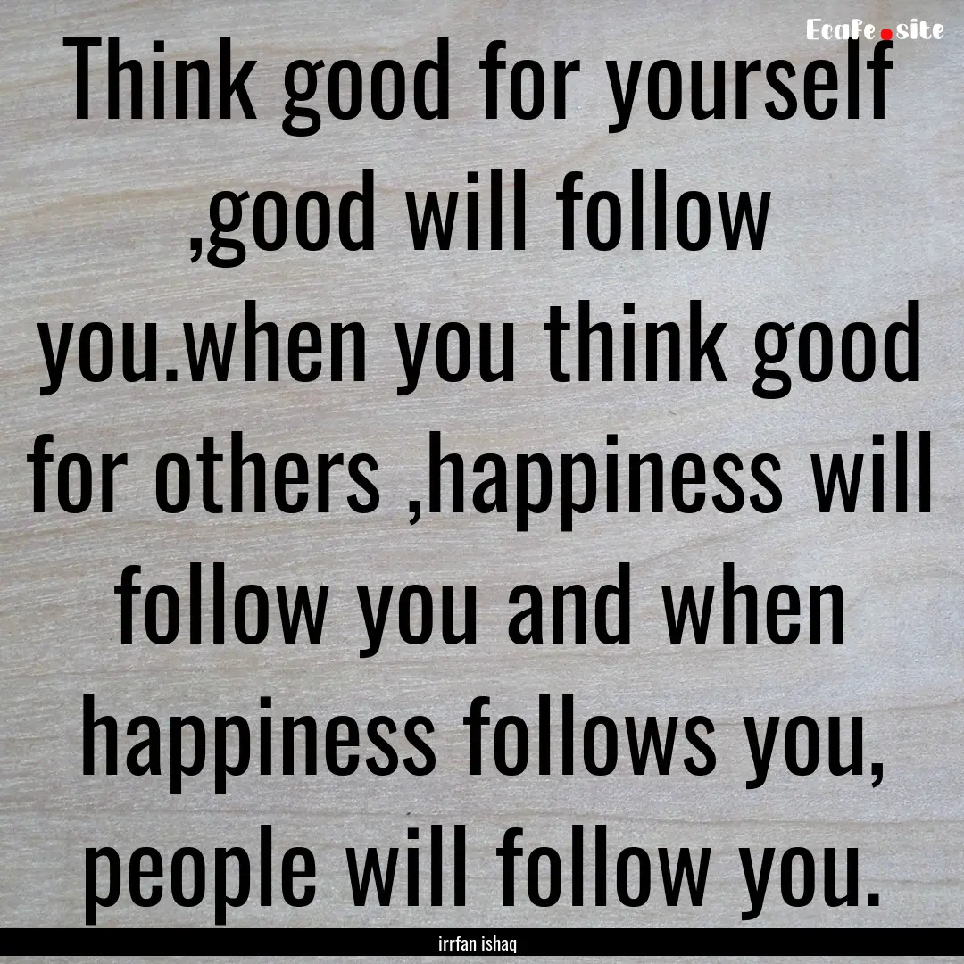 Think good for yourself ,good will follow.... : Quote by irrfan ishaq