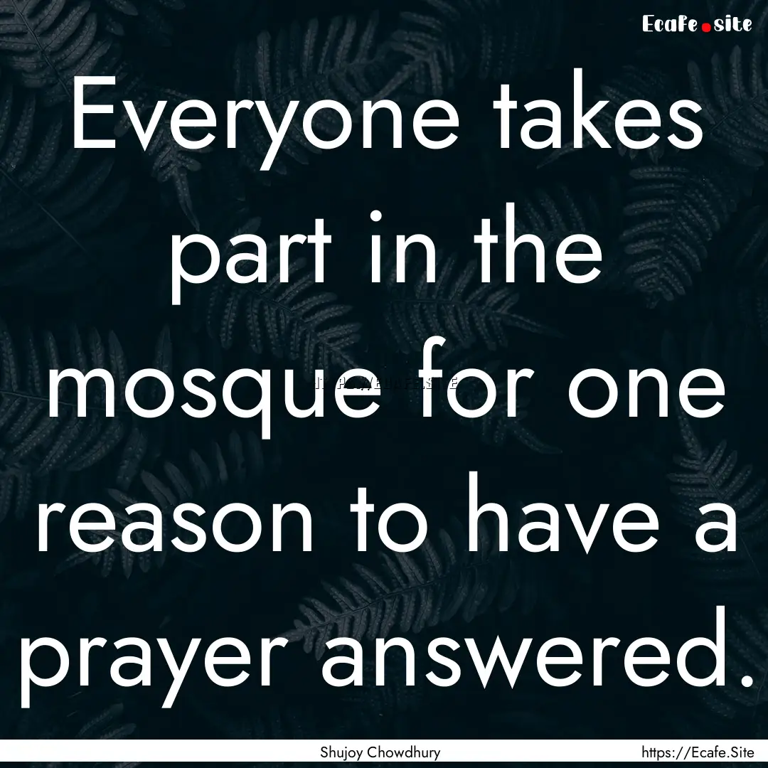 Everyone takes part in the mosque for one.... : Quote by Shujoy Chowdhury