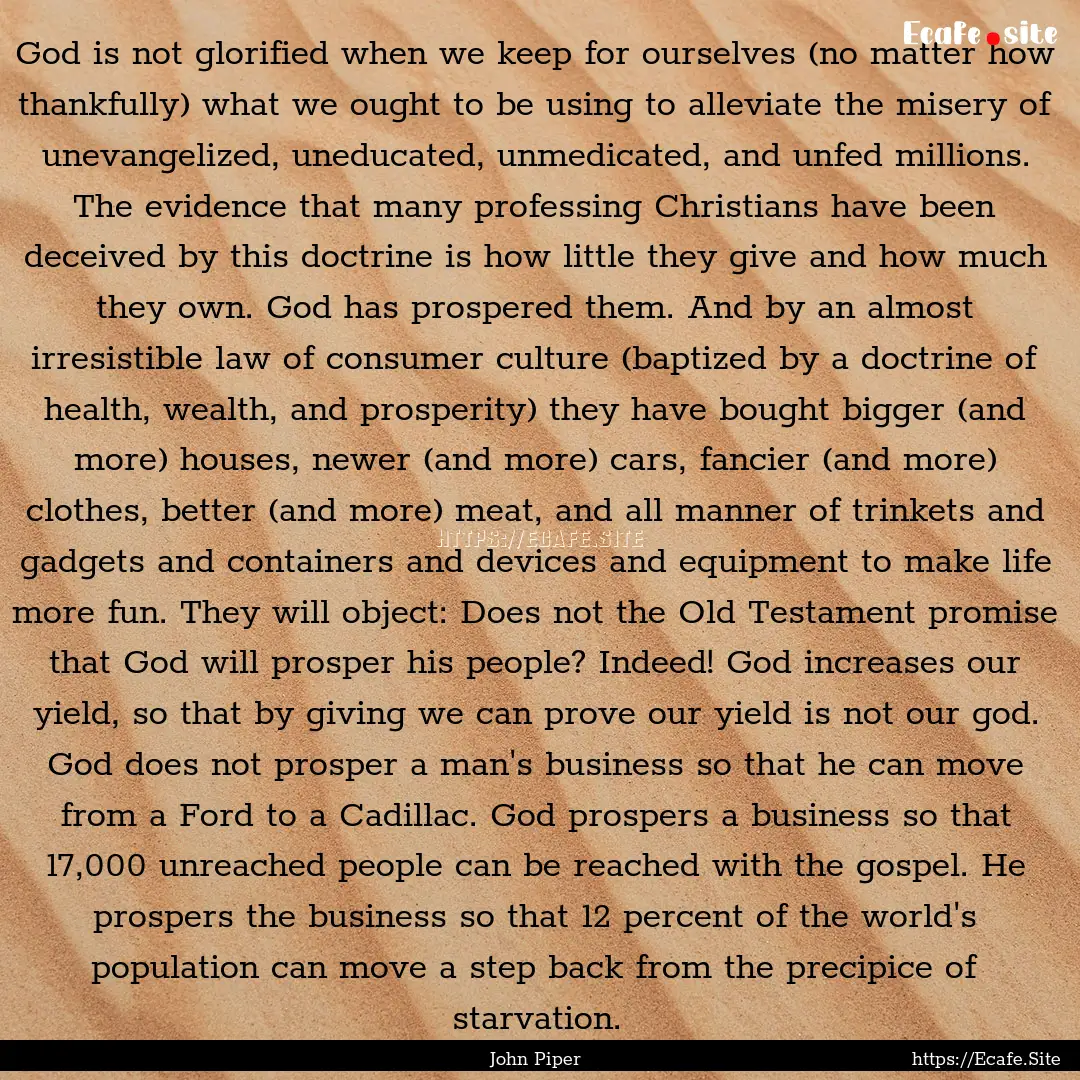 God is not glorified when we keep for ourselves.... : Quote by John Piper