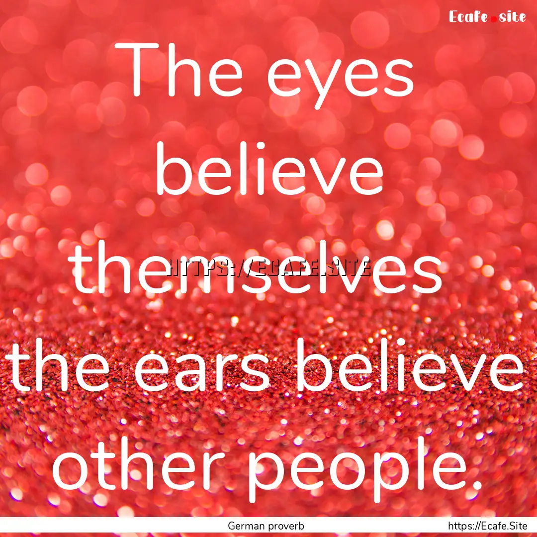 The eyes believe themselves the ears believe.... : Quote by German proverb