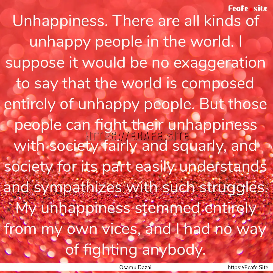 Unhappiness. There are all kinds of unhappy.... : Quote by Osamu Dazai