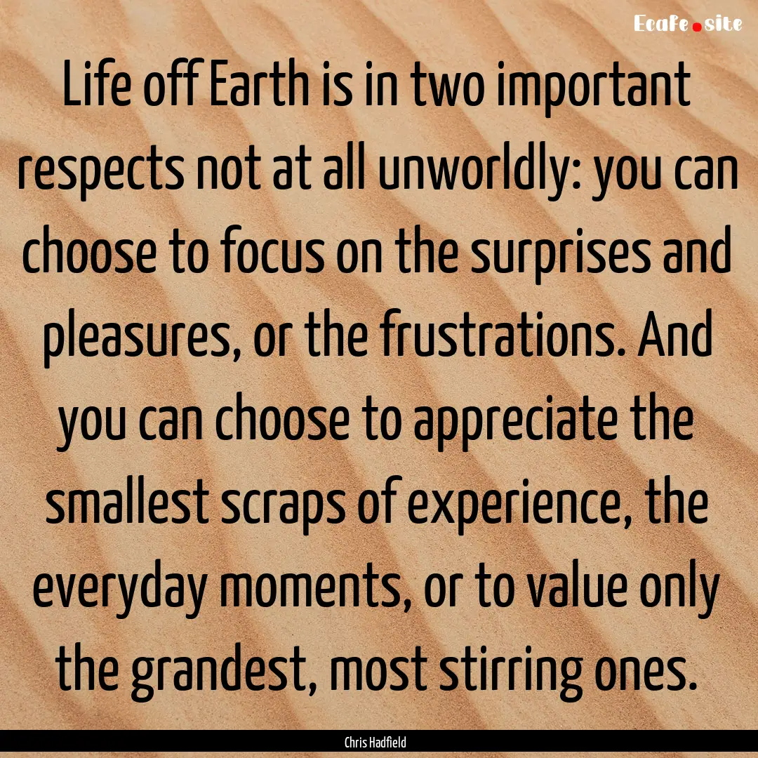 Life off Earth is in two important respects.... : Quote by Chris Hadfield