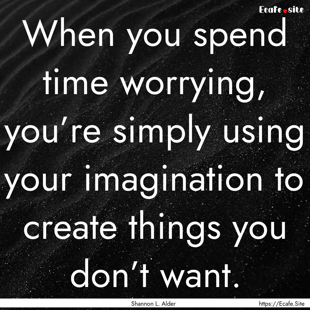 When you spend time worrying, you’re simply.... : Quote by Shannon L. Alder