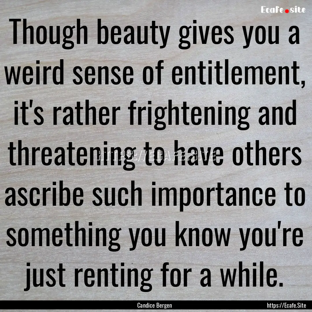 Though beauty gives you a weird sense of.... : Quote by Candice Bergen