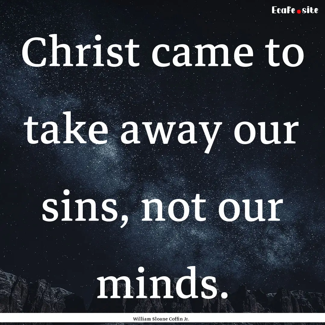 Christ came to take away our sins, not our.... : Quote by William Sloane Coffin Jr.