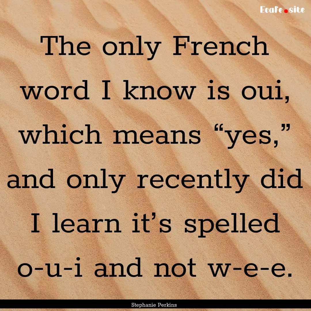 The only French word I know is oui, which.... : Quote by Stephanie Perkins