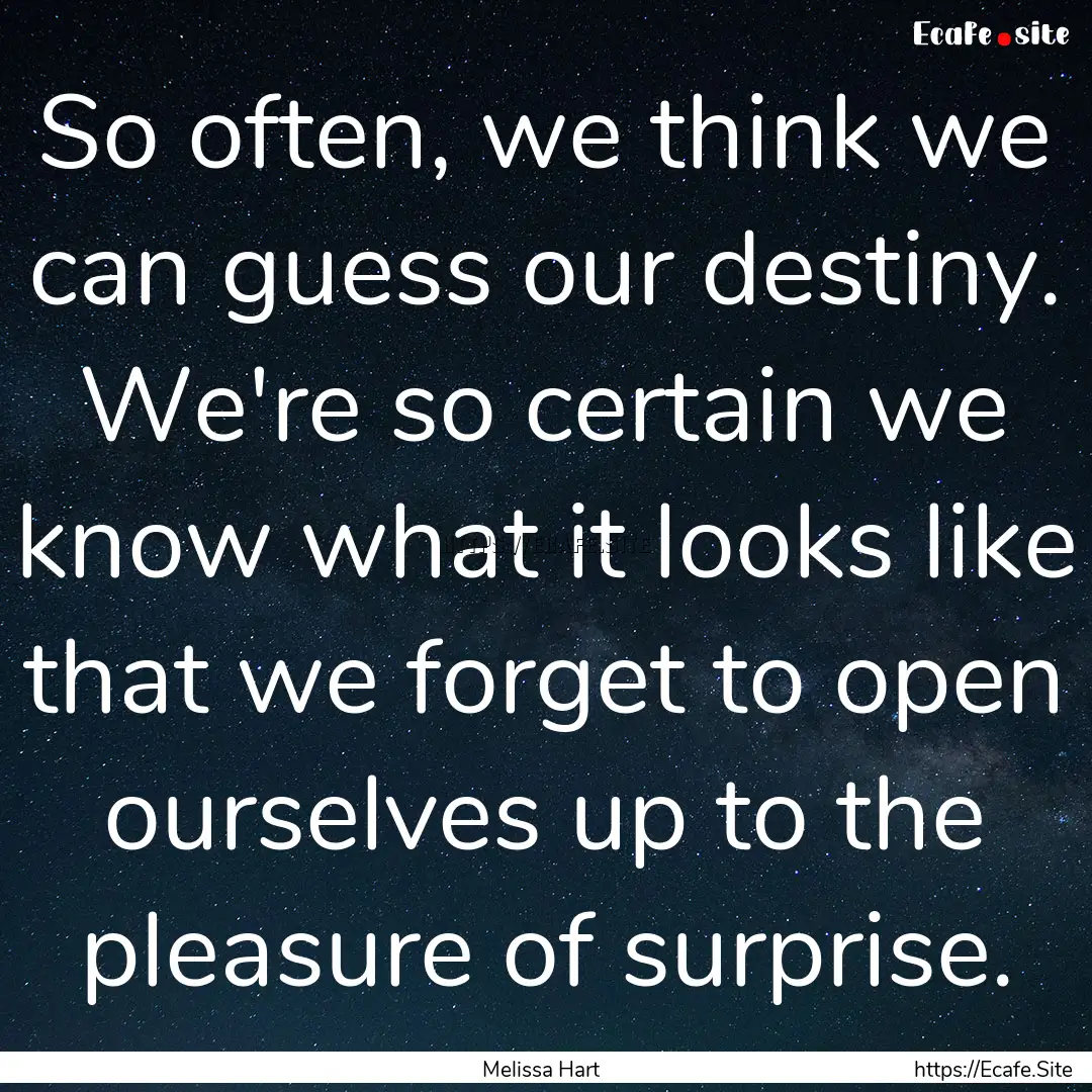 So often, we think we can guess our destiny..... : Quote by Melissa Hart