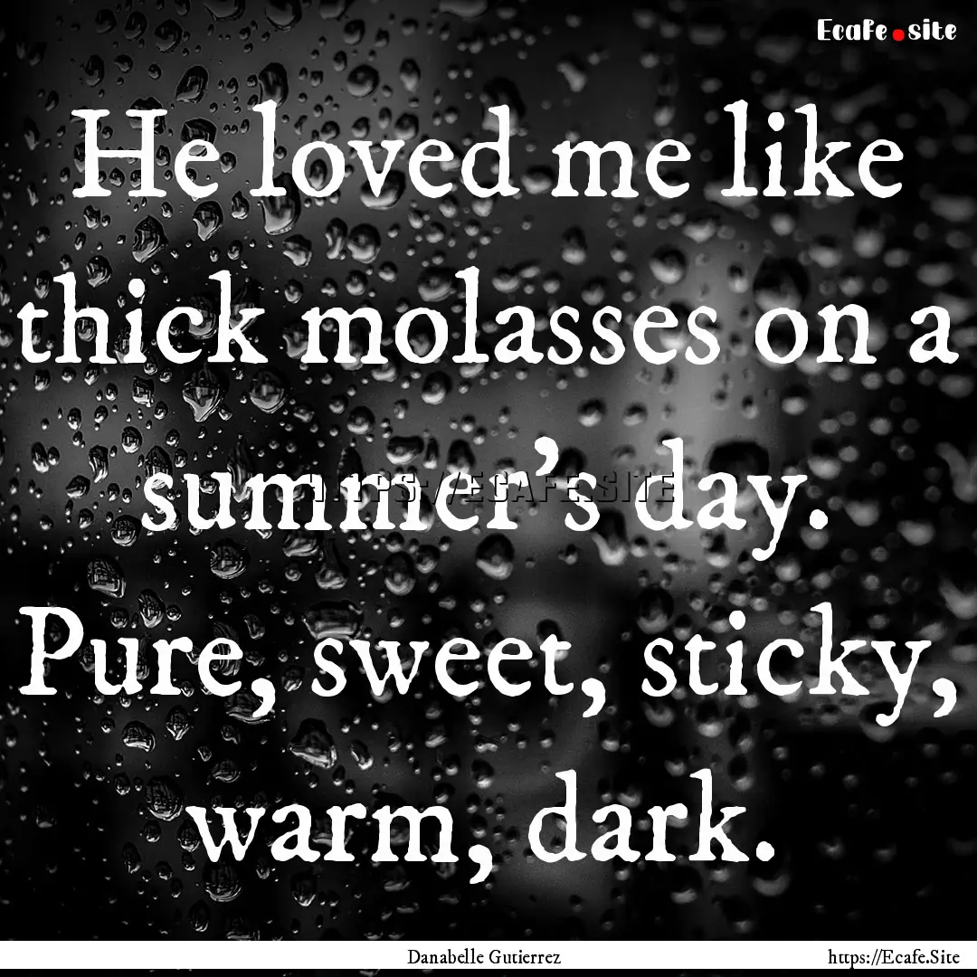 He loved me like thick molasses on a summer's.... : Quote by Danabelle Gutierrez