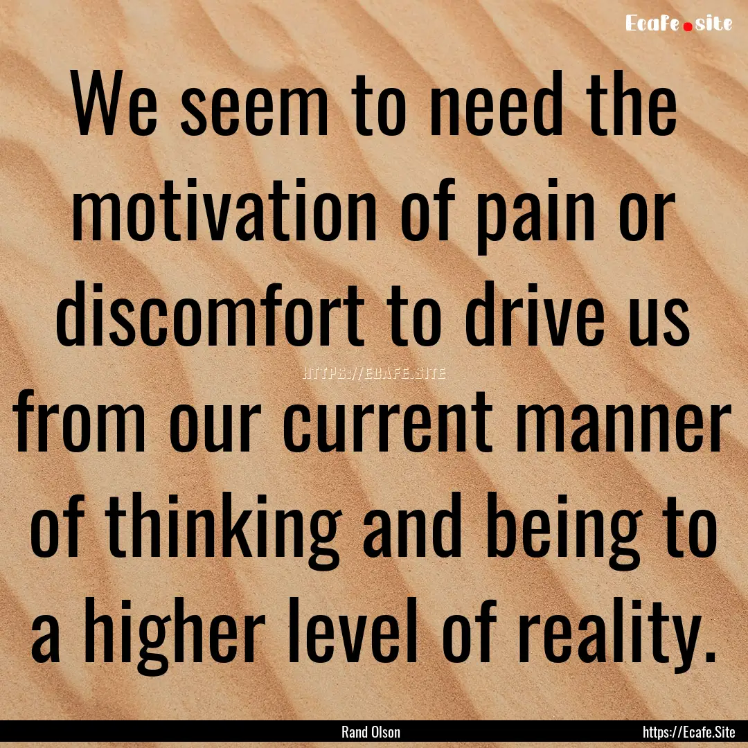 We seem to need the motivation of pain or.... : Quote by Rand Olson