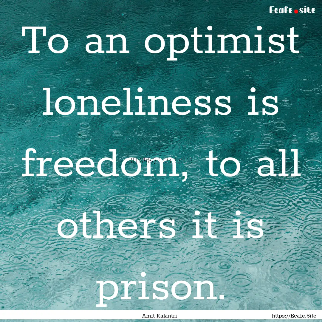 To an optimist loneliness is freedom, to.... : Quote by Amit Kalantri