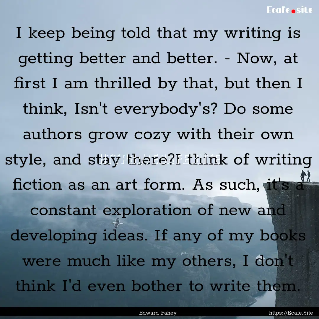 I keep being told that my writing is getting.... : Quote by Edward Fahey