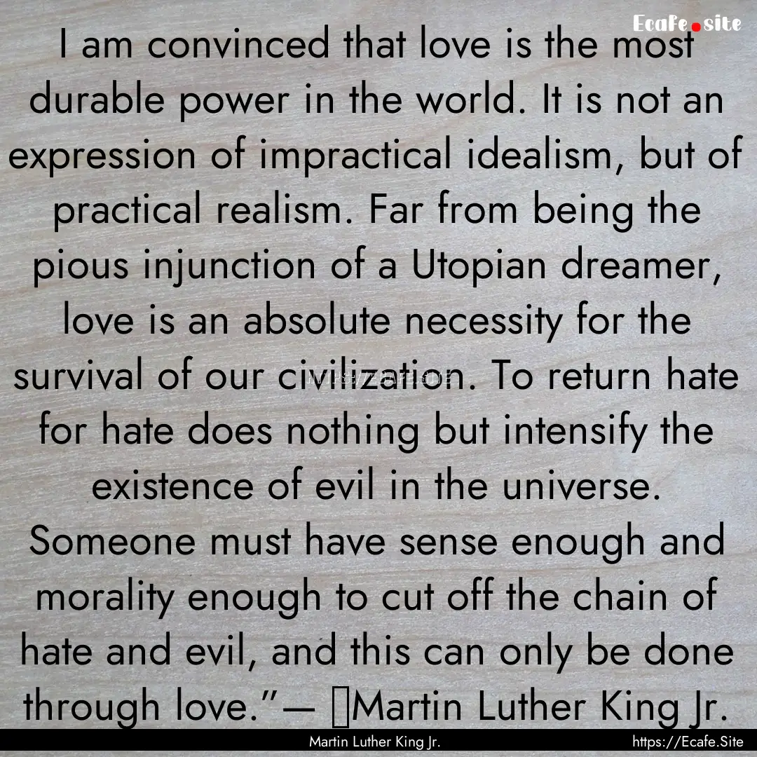 I am convinced that love is the most durable.... : Quote by Martin Luther King Jr.