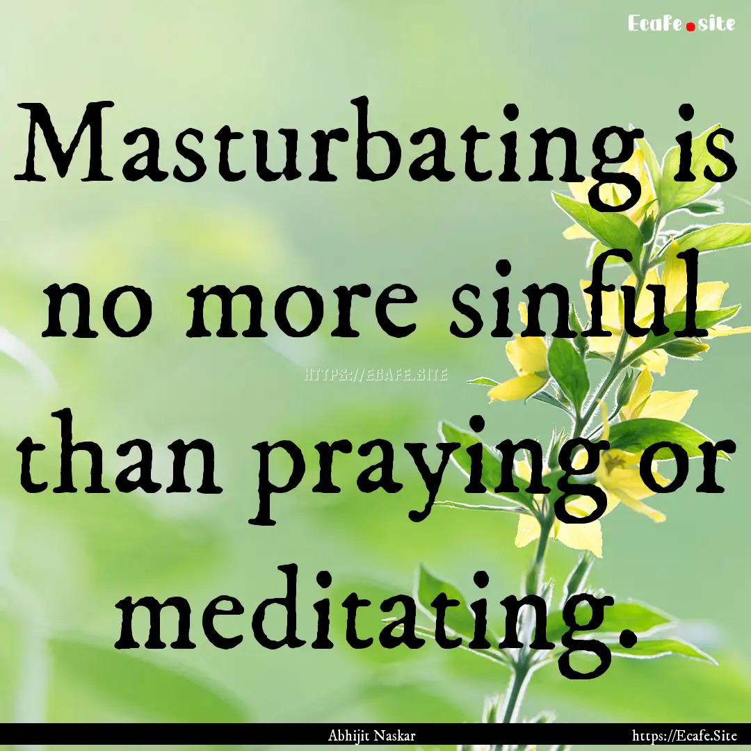 Masturbating is no more sinful than praying.... : Quote by Abhijit Naskar