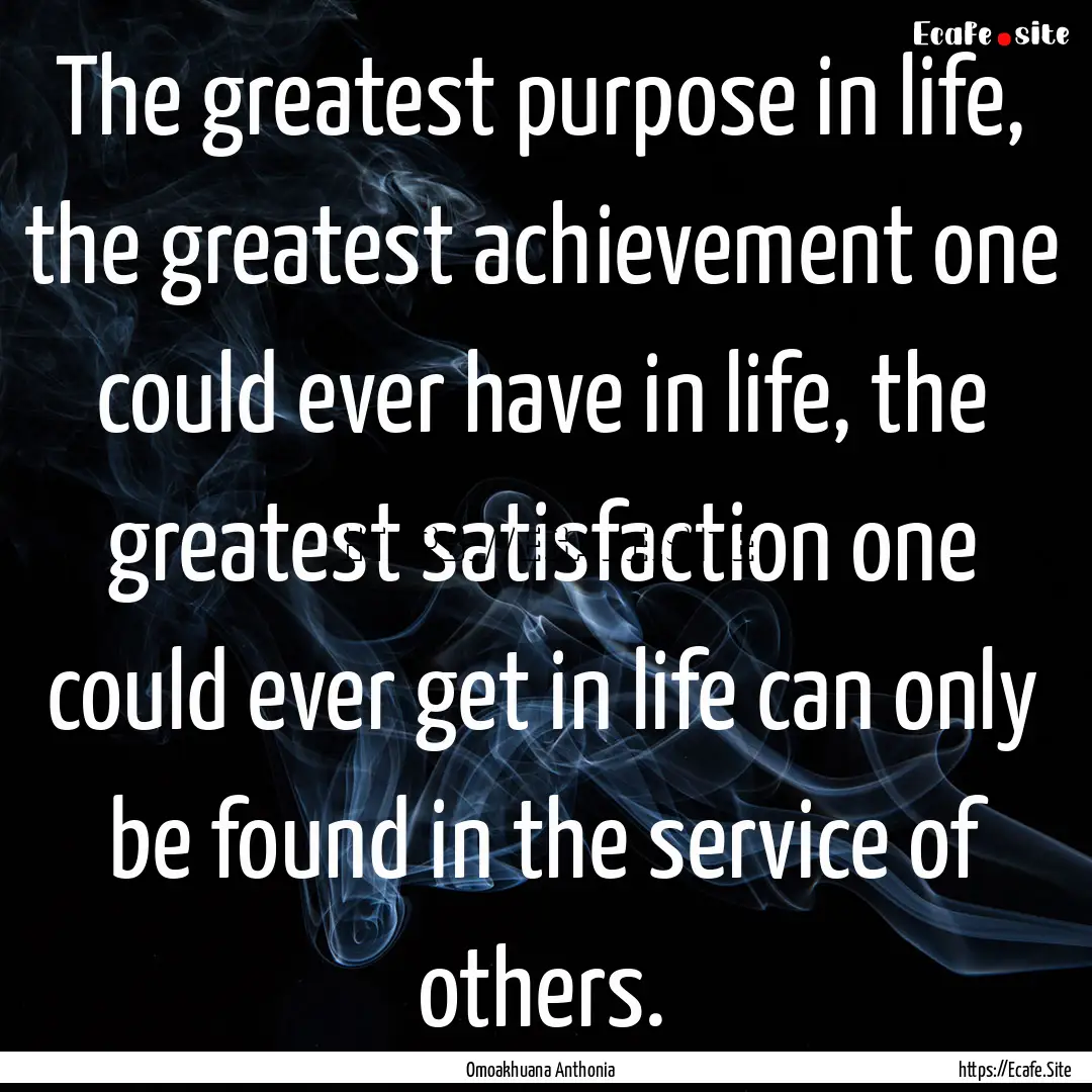 The greatest purpose in life, the greatest.... : Quote by Omoakhuana Anthonia