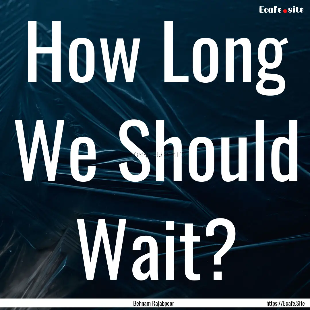 How Long We Should Wait? : Quote by Behnam Rajabpoor