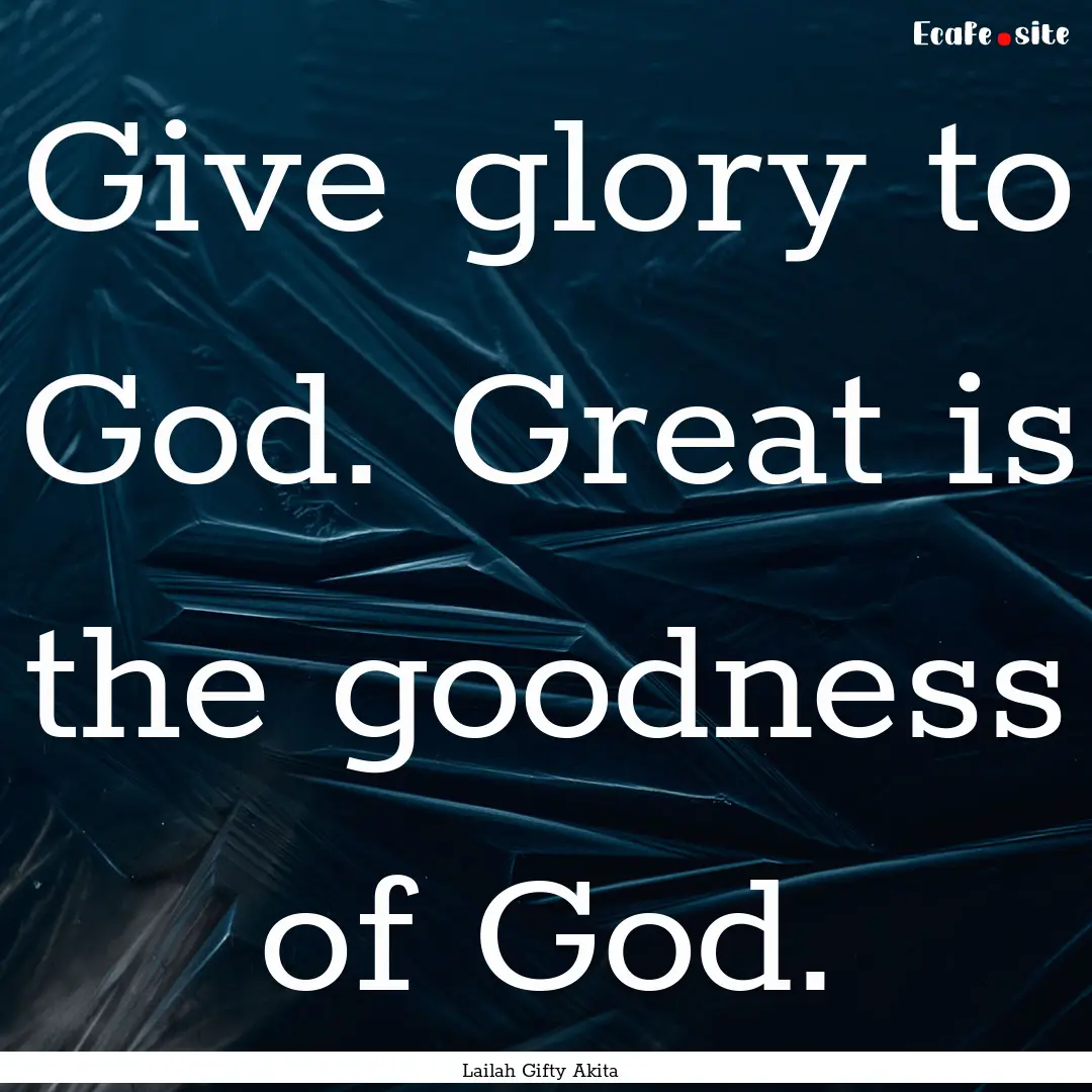 Give glory to God. Great is the goodness.... : Quote by Lailah Gifty Akita