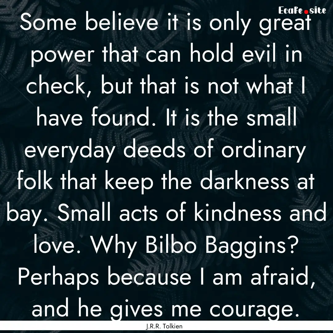 Some believe it is only great power that.... : Quote by J.R.R. Tolkien