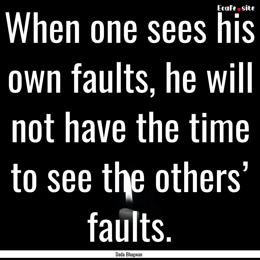 When one sees his own faults, he will not.... : Quote by Dada Bhagwan