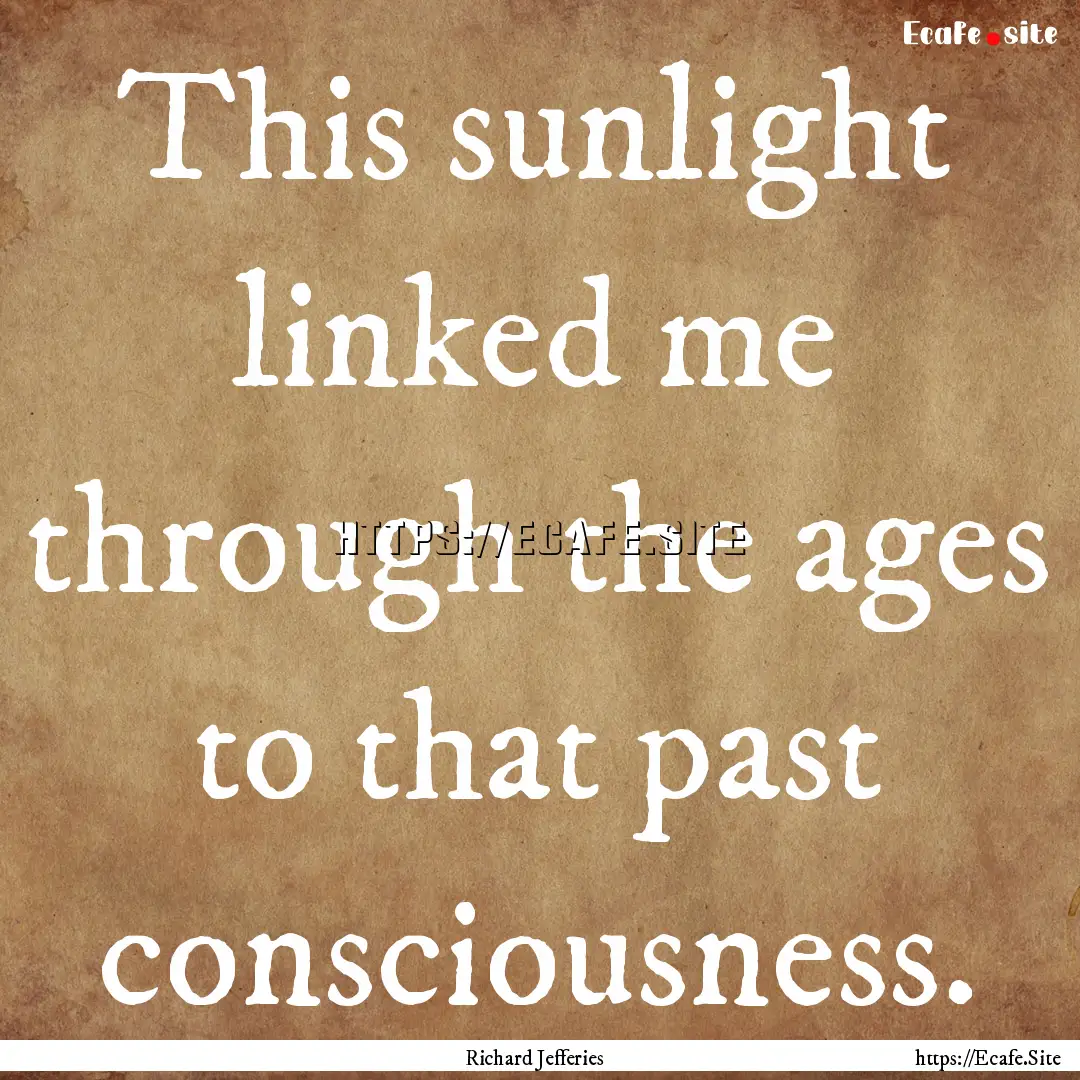 This sunlight linked me through the ages.... : Quote by Richard Jefferies