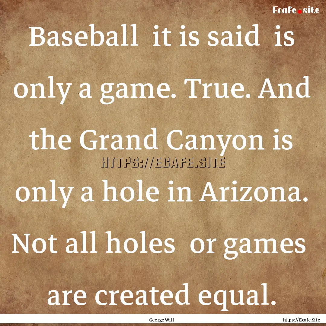 Baseball it is said is only a game. True..... : Quote by George Will