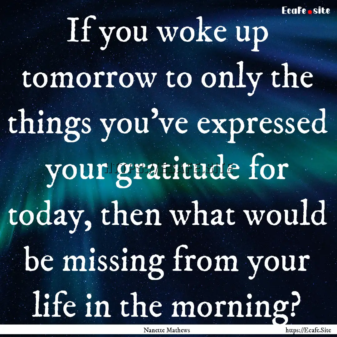 If you woke up tomorrow to only the things.... : Quote by Nanette Mathews