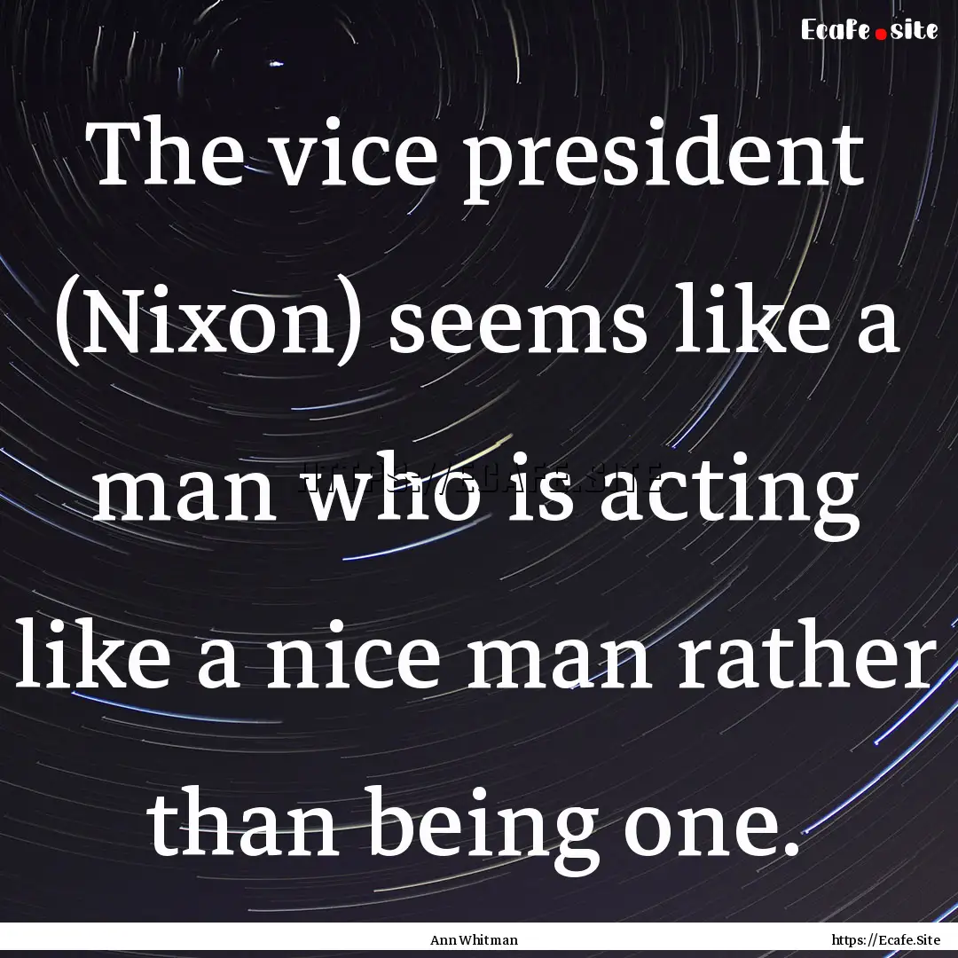 The vice president (Nixon) seems like a man.... : Quote by Ann Whitman