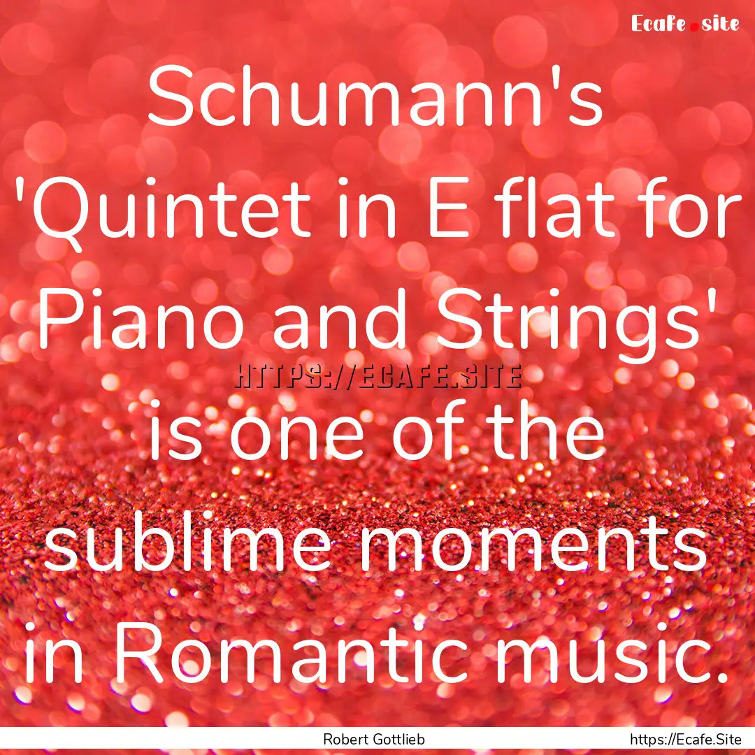 Schumann's 'Quintet in E flat for Piano and.... : Quote by Robert Gottlieb