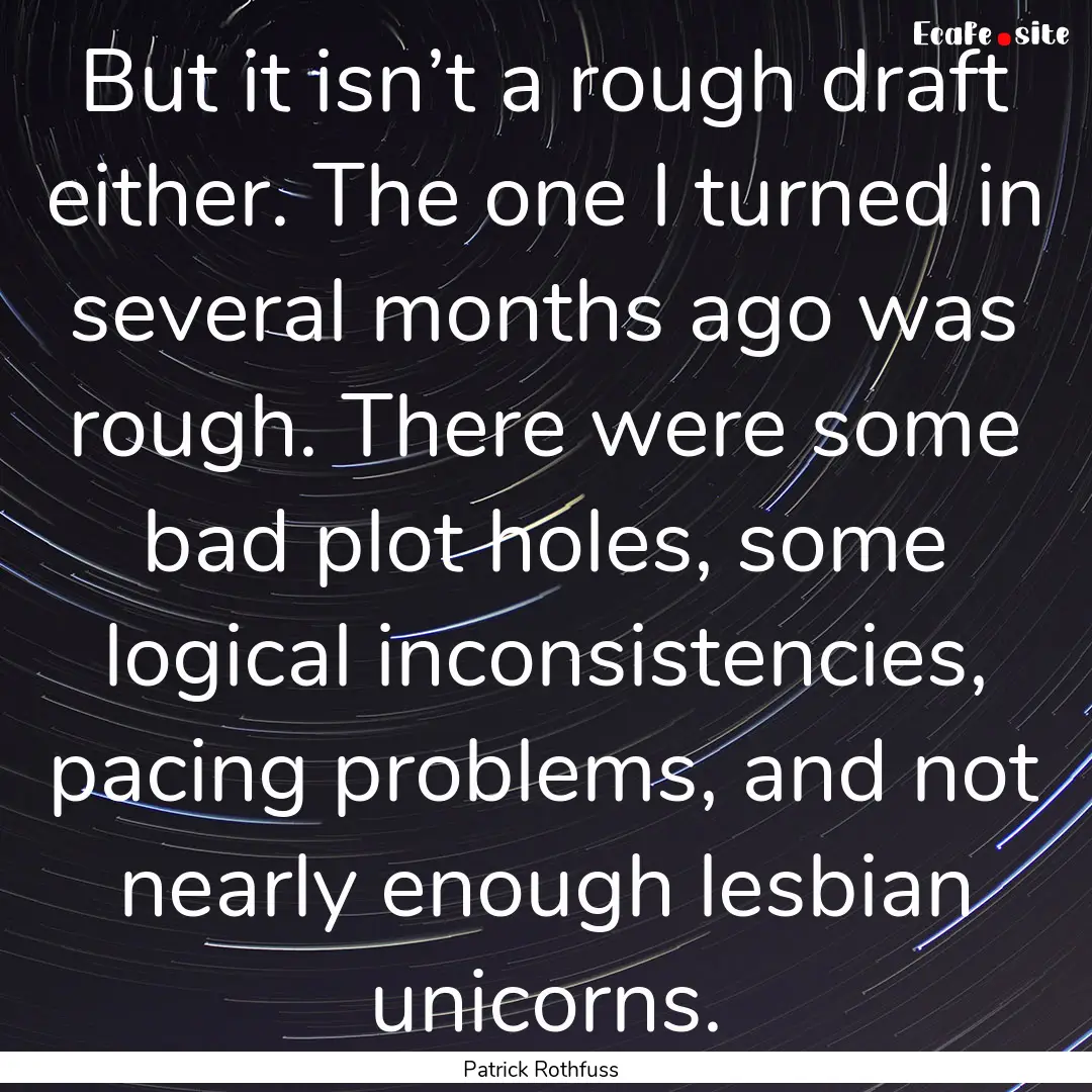 But it isn’t a rough draft either. The.... : Quote by Patrick Rothfuss