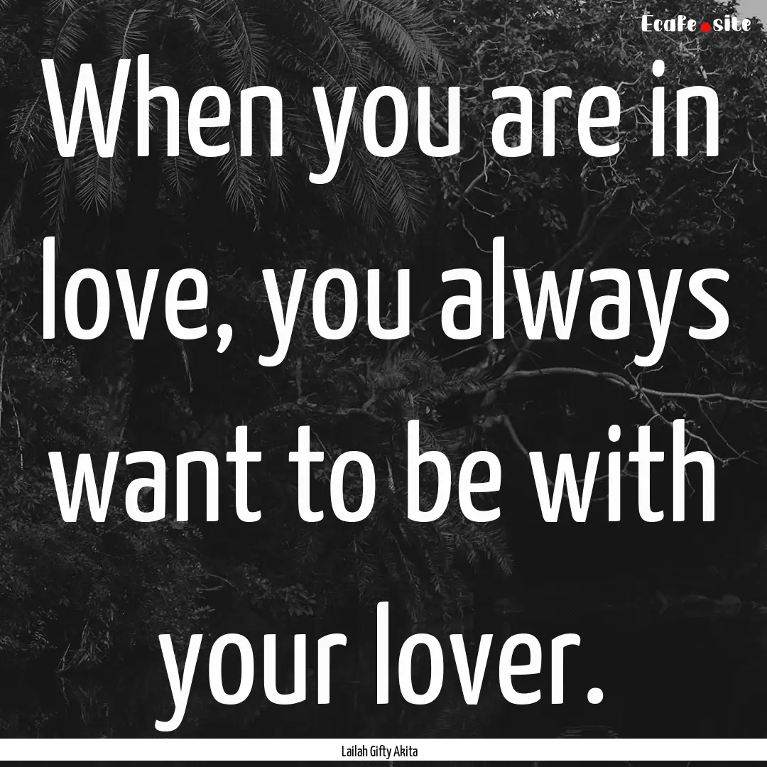 When you are in love, you always want to.... : Quote by Lailah Gifty Akita