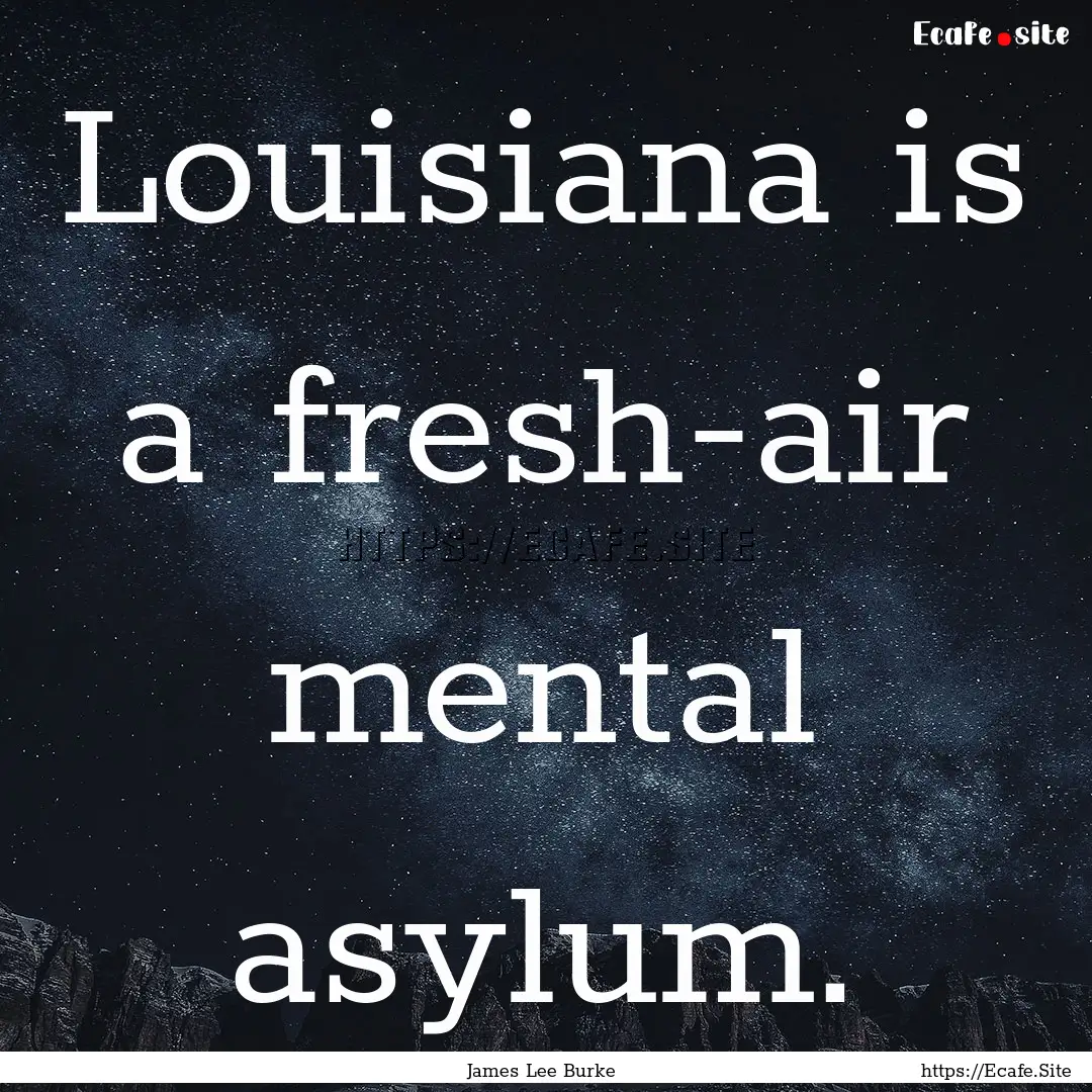 Louisiana is a fresh-air mental asylum. : Quote by James Lee Burke