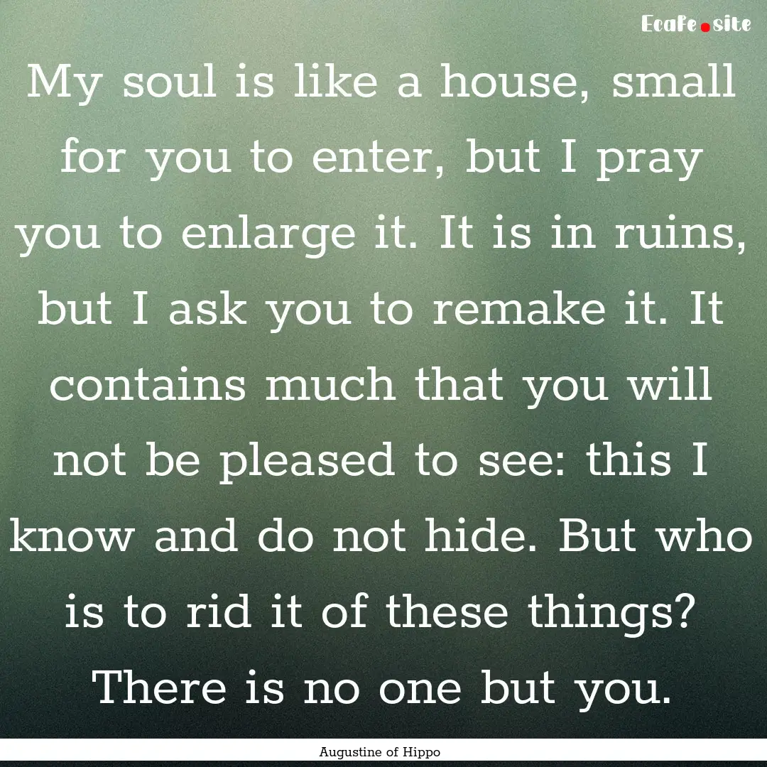 My soul is like a house, small for you to.... : Quote by Augustine of Hippo