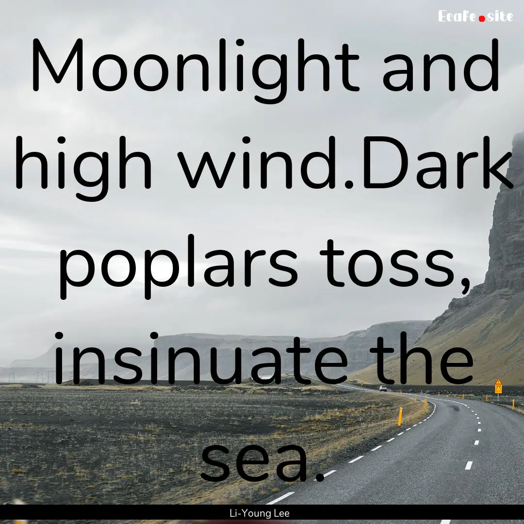 Moonlight and high wind.Dark poplars toss,.... : Quote by Li-Young Lee