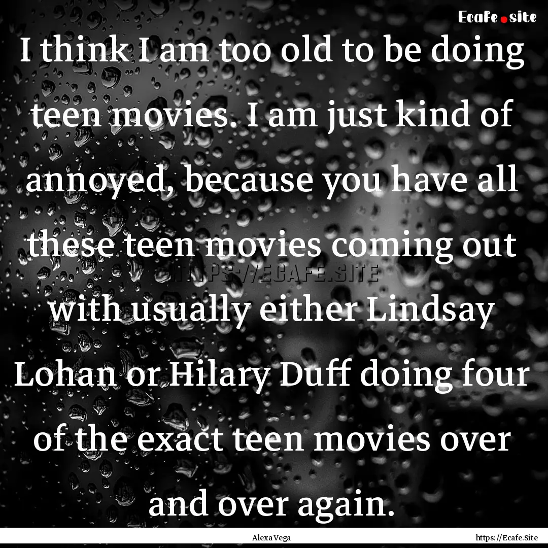 I think I am too old to be doing teen movies..... : Quote by Alexa Vega