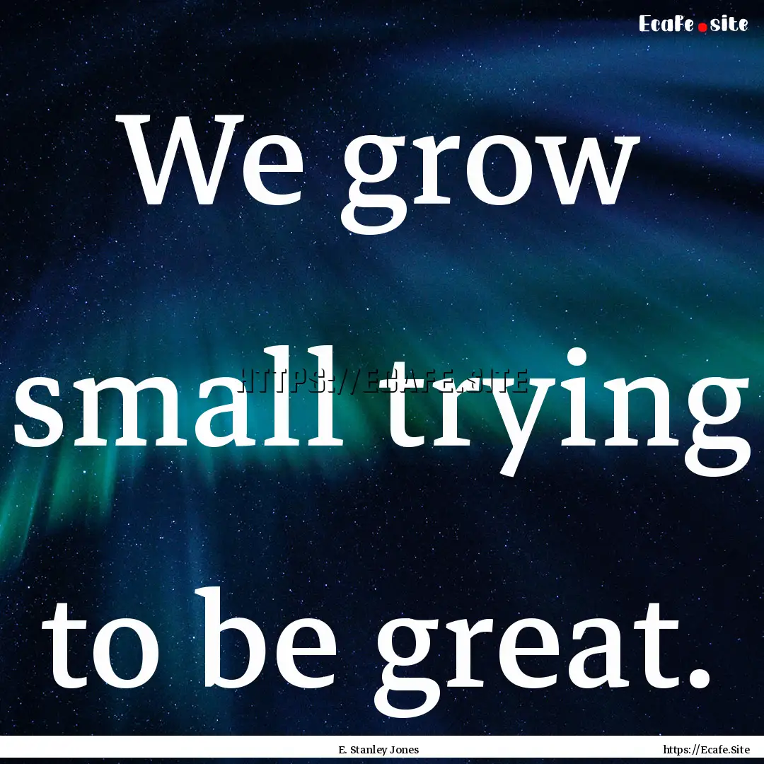 We grow small trying to be great. : Quote by E. Stanley Jones