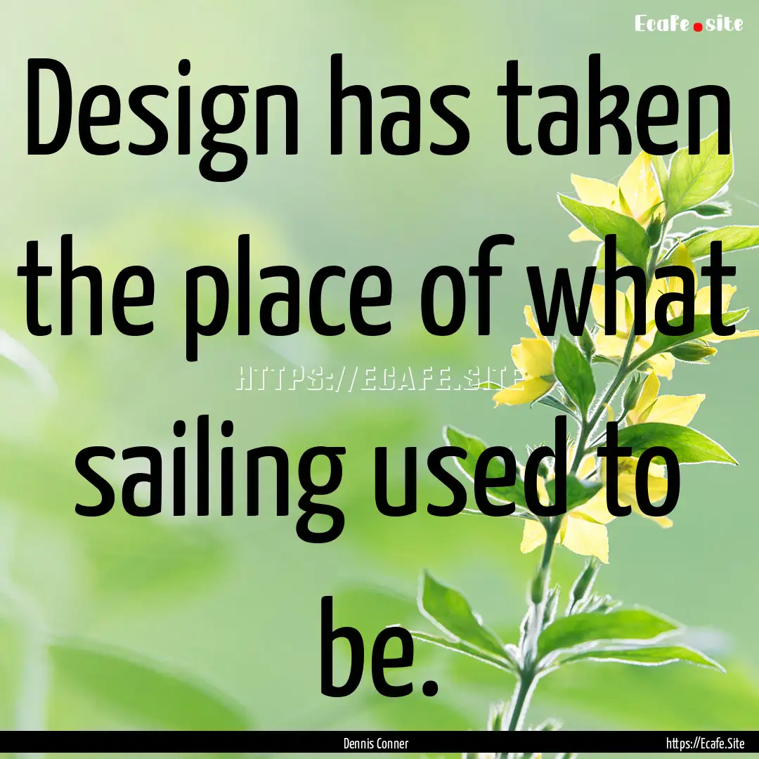 Design has taken the place of what sailing.... : Quote by Dennis Conner