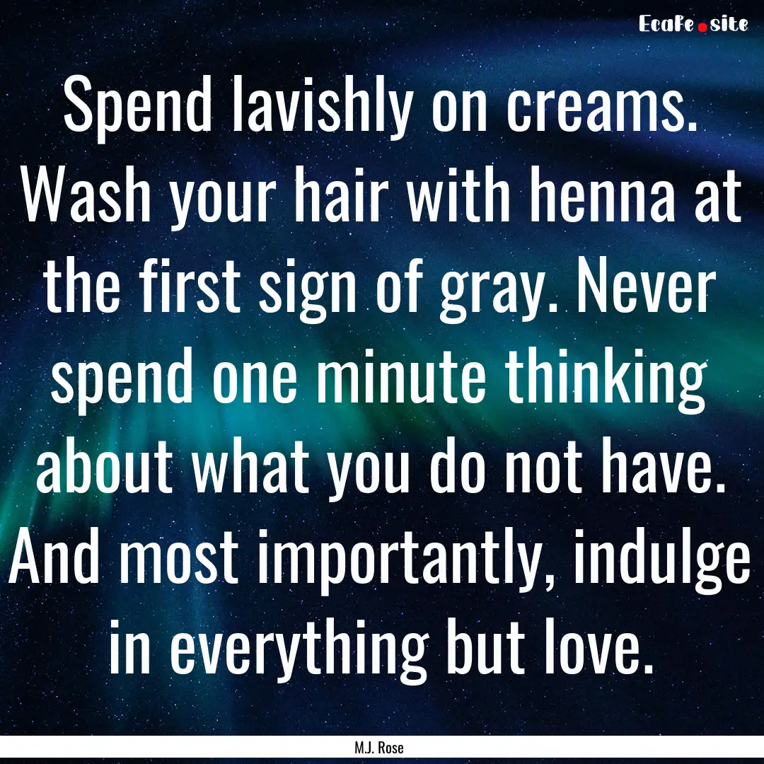 Spend lavishly on creams. Wash your hair.... : Quote by M.J. Rose