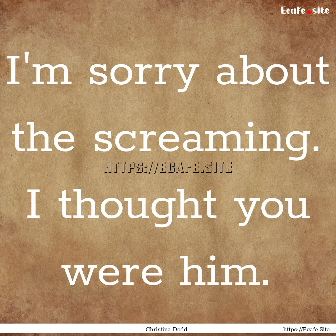 I'm sorry about the screaming. I thought.... : Quote by Christina Dodd